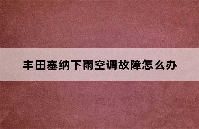 丰田塞纳下雨空调故障怎么办