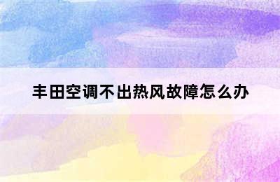 丰田空调不出热风故障怎么办