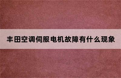 丰田空调伺服电机故障有什么现象