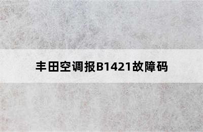 丰田空调报B1421故障码