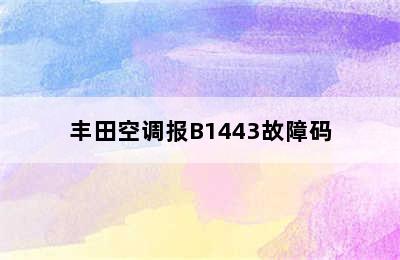 丰田空调报B1443故障码