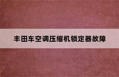 丰田车空调压缩机锁定器故障