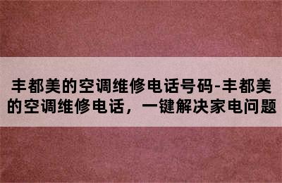 丰都美的空调维修电话号码-丰都美的空调维修电话，一键解决家电问题