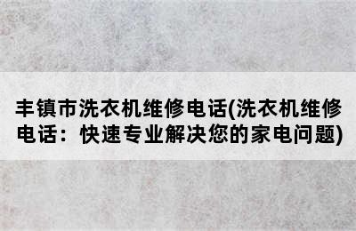 丰镇市洗衣机维修电话(洗衣机维修电话：快速专业解决您的家电问题)