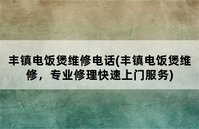 丰镇电饭煲维修电话(丰镇电饭煲维修，专业修理快速上门服务)