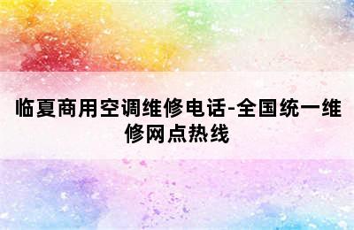 临夏商用空调维修电话-全国统一维修网点热线