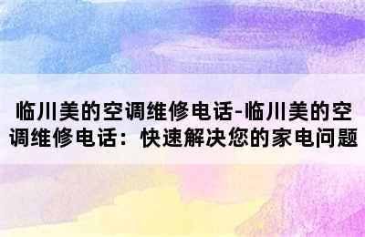 临川美的空调维修电话-临川美的空调维修电话：快速解决您的家电问题