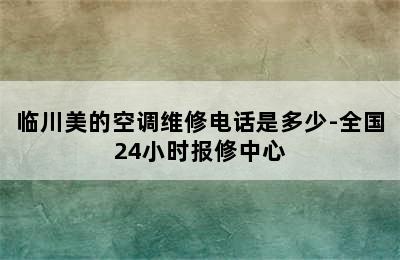 临川美的空调维修电话是多少-全国24小时报修中心