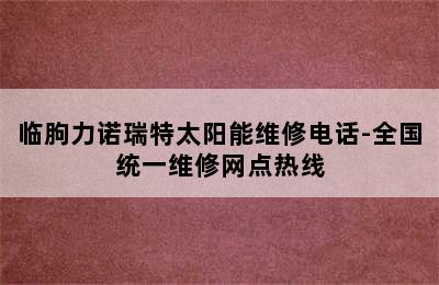 临朐力诺瑞特太阳能维修电话-全国统一维修网点热线