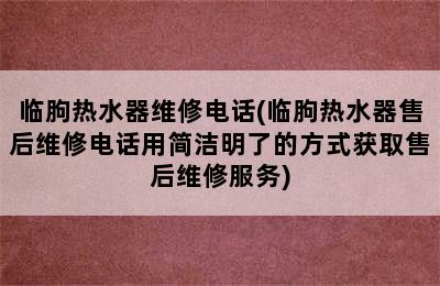 临朐热水器维修电话(临朐热水器售后维修电话用简洁明了的方式获取售后维修服务)