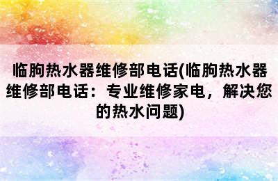 临朐热水器维修部电话(临朐热水器维修部电话：专业维修家电，解决您的热水问题)