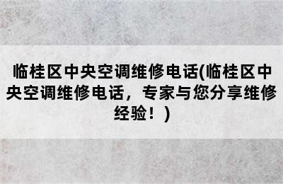 临桂区中央空调维修电话(临桂区中央空调维修电话，专家与您分享维修经验！)