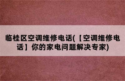 临桂区空调维修电话(【空调维修电话】你的家电问题解决专家)