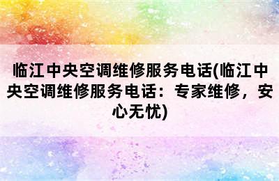 临江中央空调维修服务电话(临江中央空调维修服务电话：专家维修，安心无忧)