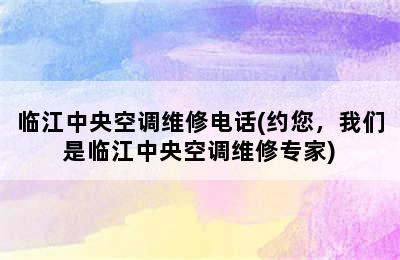 临江中央空调维修电话(约您，我们是临江中央空调维修专家)