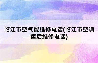 临江市空气能维修电话(临江市空调售后维修电话)