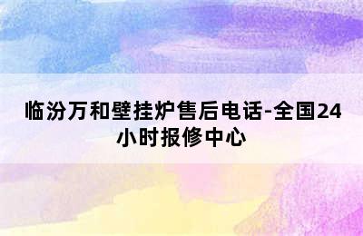 临汾万和壁挂炉售后电话-全国24小时报修中心