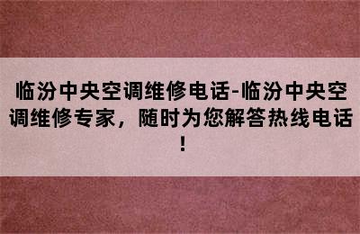 临汾中央空调维修电话-临汾中央空调维修专家，随时为您解答热线电话！