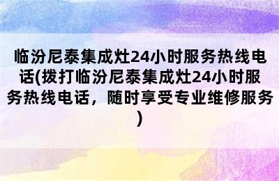 临汾尼泰集成灶24小时服务热线电话(拨打临汾尼泰集成灶24小时服务热线电话，随时享受专业维修服务)