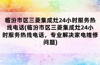 临汾市区三菱集成灶24小时服务热线电话(临汾市区三菱集成灶24小时服务热线电话，专业解决家电维修问题)