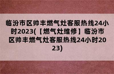 临汾市区帅丰燃气灶客服热线24小时2023(【燃气灶维修】临汾市区帅丰燃气灶客服热线24小时2023)