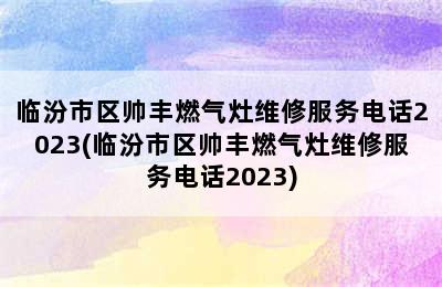 临汾市区帅丰燃气灶维修服务电话2023(临汾市区帅丰燃气灶维修服务电话2023)