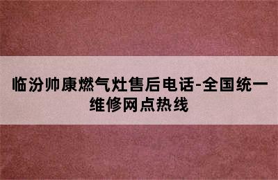 临汾帅康燃气灶售后电话-全国统一维修网点热线