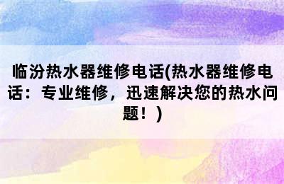 临汾热水器维修电话(热水器维修电话：专业维修，迅速解决您的热水问题！)