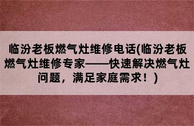 临汾老板燃气灶维修电话(临汾老板燃气灶维修专家——快速解决燃气灶问题，满足家庭需求！)