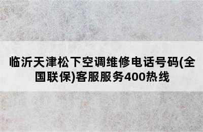 临沂天津松下空调维修电话号码(全国联保)客服服务400热线