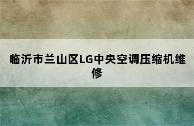 临沂市兰山区LG中央空调压缩机维修