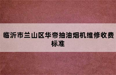 临沂市兰山区华帝抽油烟机维修收费标准