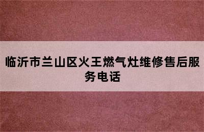 临沂市兰山区火王燃气灶维修售后服务电话