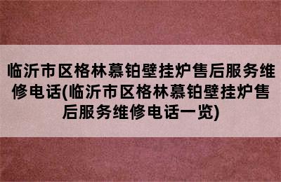 临沂市区格林慕铂壁挂炉售后服务维修电话(临沂市区格林慕铂壁挂炉售后服务维修电话一览)