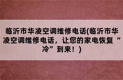 临沂市华凌空调维修电话(临沂市华凌空调维修电话，让您的家电恢复“冷”到来！)