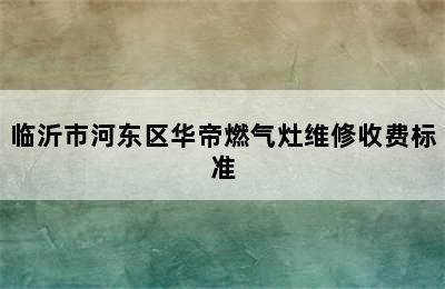 临沂市河东区华帝燃气灶维修收费标准