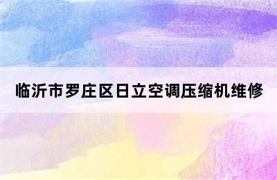 临沂市罗庄区日立空调压缩机维修