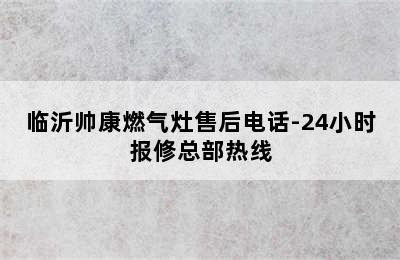 临沂帅康燃气灶售后电话-24小时报修总部热线