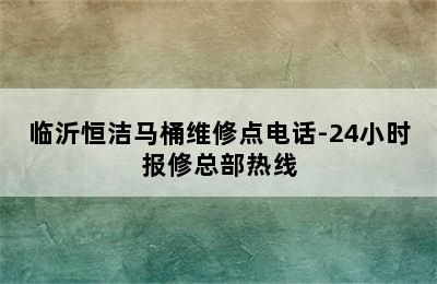 临沂恒洁马桶维修点电话-24小时报修总部热线