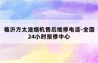 临沂方太油烟机售后维修电话-全国24小时报修中心