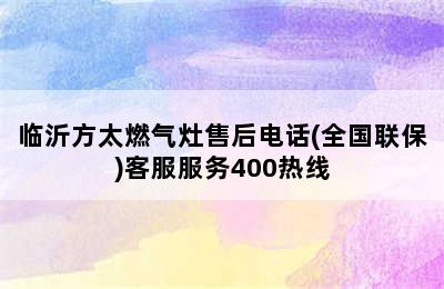 临沂方太燃气灶售后电话(全国联保)客服服务400热线