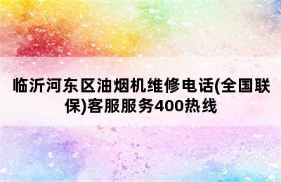 临沂河东区油烟机维修电话(全国联保)客服服务400热线