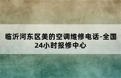 临沂河东区美的空调维修电话-全国24小时报修中心