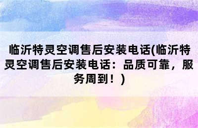 临沂特灵空调售后安装电话(临沂特灵空调售后安装电话：品质可靠，服务周到！)