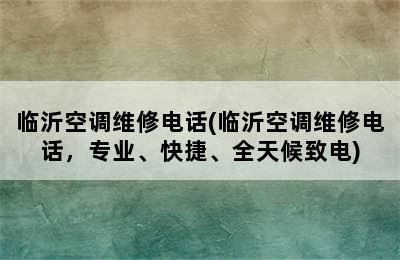 临沂空调维修电话(临沂空调维修电话，专业、快捷、全天候致电)