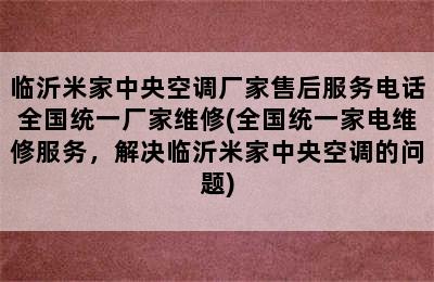 临沂米家中央空调厂家售后服务电话全国统一厂家维修(全国统一家电维修服务，解决临沂米家中央空调的问题)