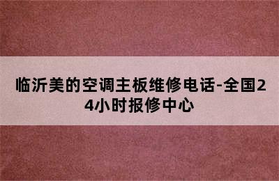 临沂美的空调主板维修电话-全国24小时报修中心