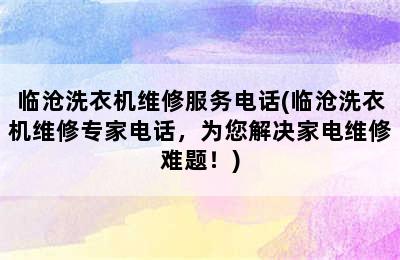 临沧洗衣机维修服务电话(临沧洗衣机维修专家电话，为您解决家电维修难题！)