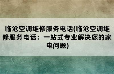 临沧空调维修服务电话(临沧空调维修服务电话：一站式专业解决您的家电问题)