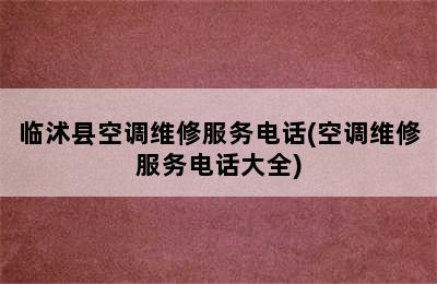 临沭县空调维修服务电话(空调维修服务电话大全)